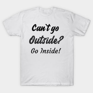 Can`t go outside? Go Inside! T-Shirt